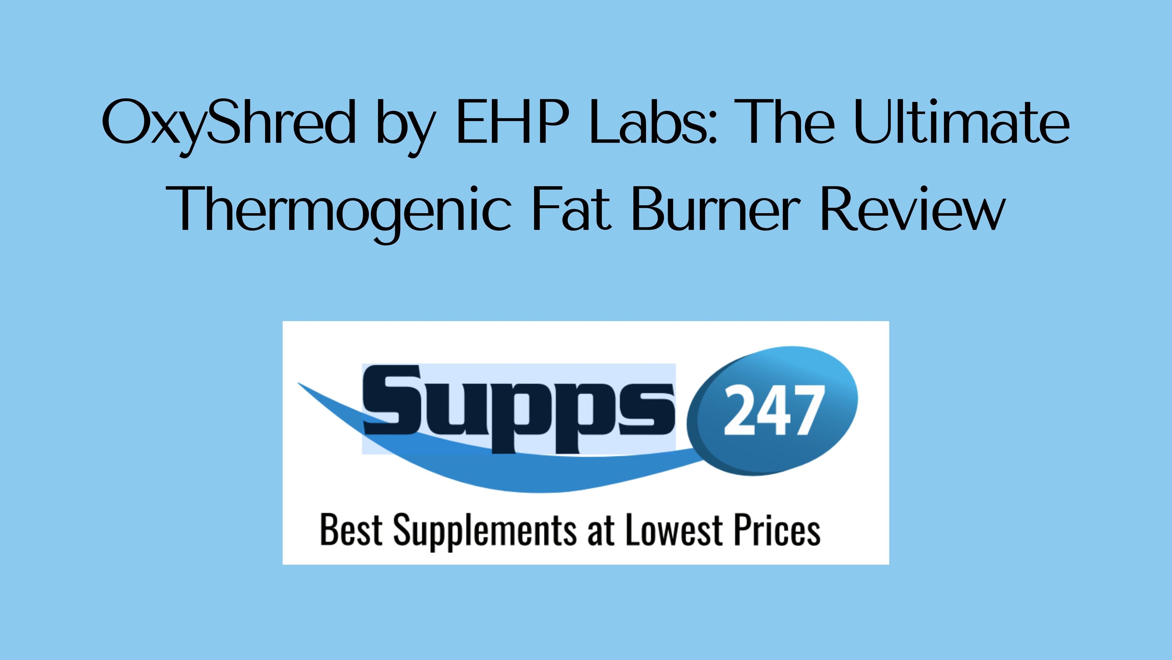 OxyShred by EHP Labs: The Ultimate Thermogenic Fat Burner Review.