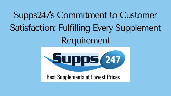 Supps247's Commitment to Customer Satisfaction: Fulfilling Every Supplement Requirement