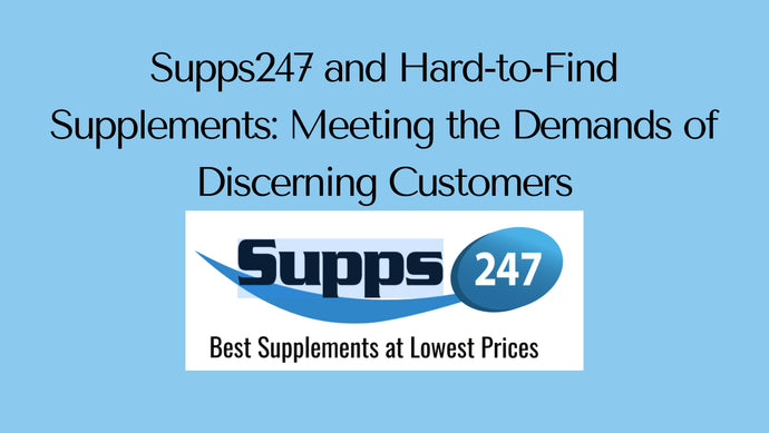 Supps247 and Hard-to-Find Supplements: Meeting the Demands of Discerning Customers